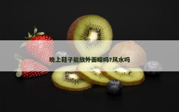 晚上鞋子能放外面晾嗎?風(fēng)水嗎 晚上鞋子能放外面晾嗎?風(fēng)水嗎