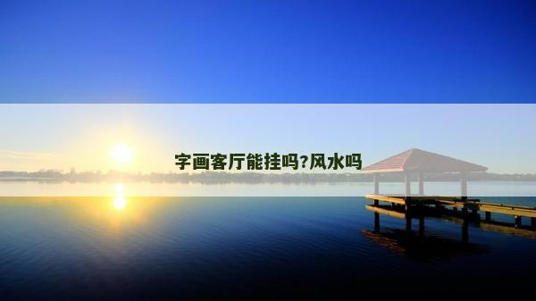 字畫客廳能掛嗎?風(fēng)水嗎