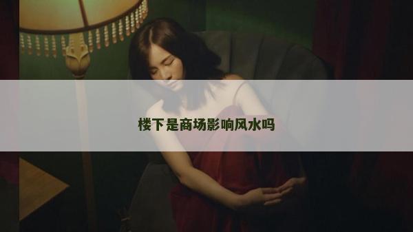 樓下是商場影響風水嗎