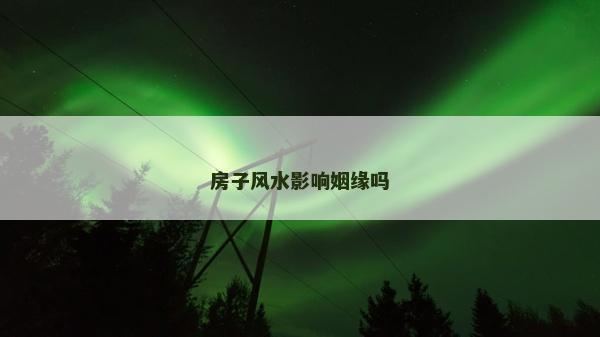 房子風(fēng)水影響姻緣嗎