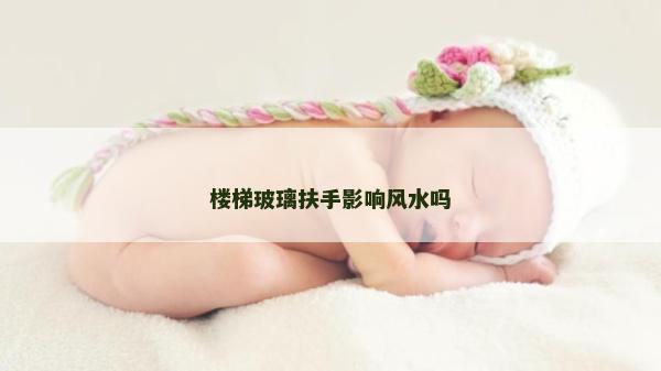 樓梯玻璃扶手影響風水嗎