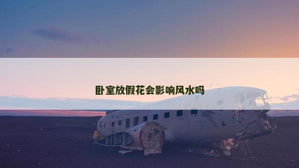 臥室放假花會影響風水嗎