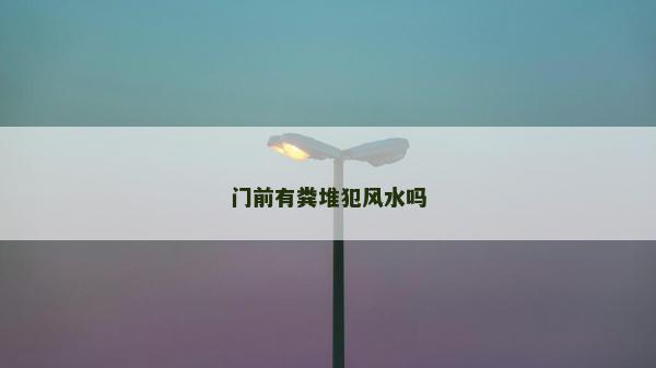 門前有糞堆犯風水嗎 門前有糞堆犯風水嗎