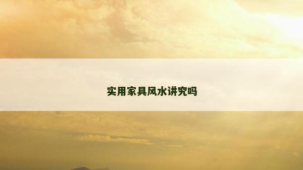 實用家具風(fēng)水講究嗎