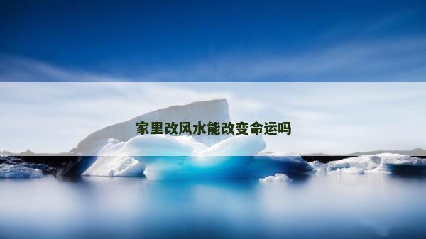 家里改風水能改變命運嗎 家里改風水能改變命運嗎