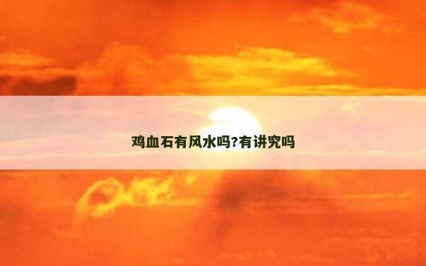 雞血石有風水嗎?有講究嗎