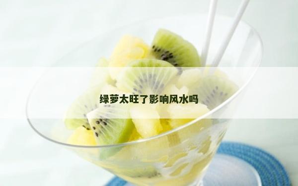 綠蘿太旺了影響風(fēng)水嗎