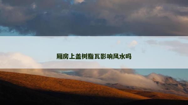 廂房上蓋樹脂瓦影響風水嗎