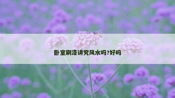 臥室刷漆講究風(fēng)水嗎?好嗎
