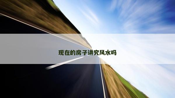 現在的房子講究風水嗎