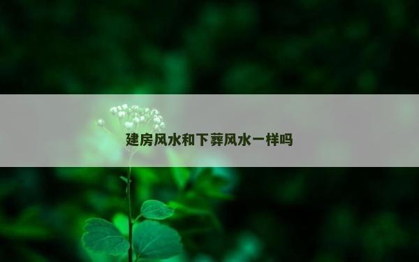 建房風水和下葬風水一樣嗎