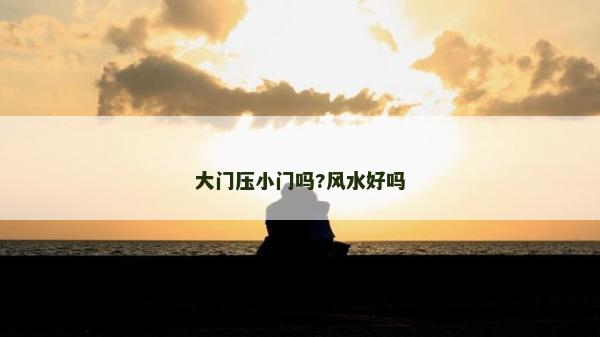 大門壓小門嗎?風水好嗎