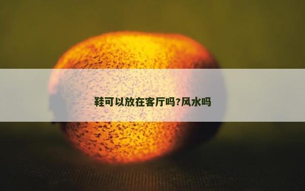 鞋可以放在客廳嗎?風(fēng)水嗎