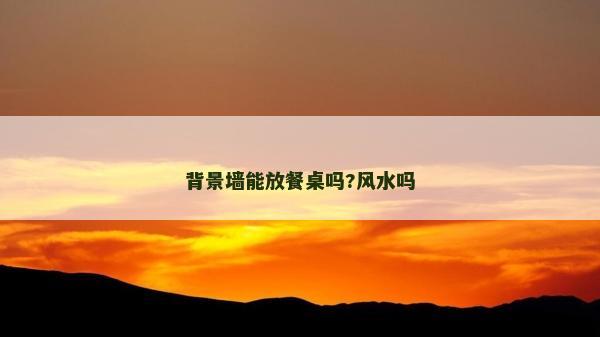 背景墻能放餐桌嗎?風水嗎