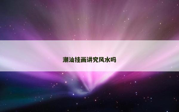 潮汕掛畫講究風水嗎