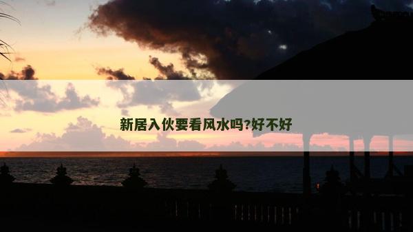 新居入伙要看風水嗎?好不好
