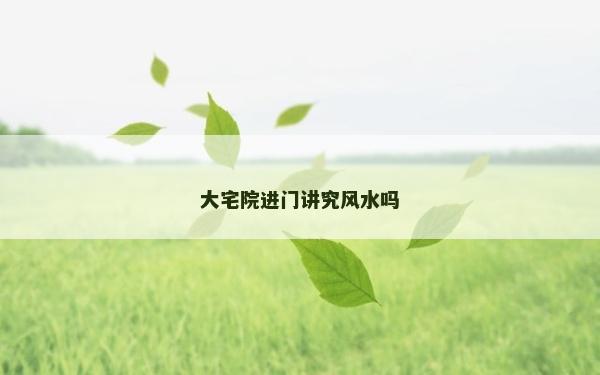 大宅院進門講究風水嗎