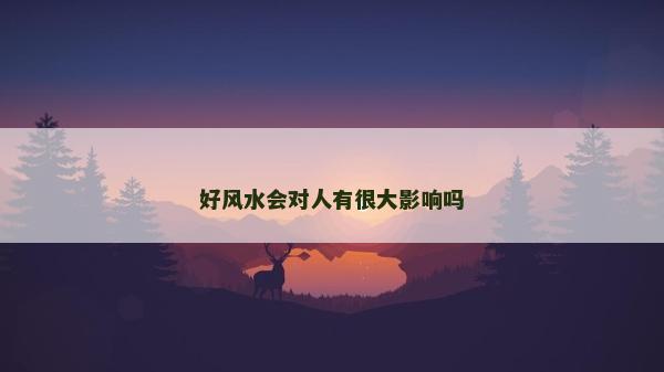 好風(fēng)水會(huì)對(duì)人有很大影響嗎