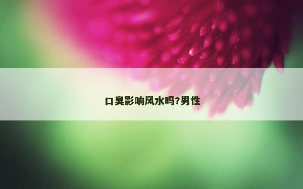 口臭影響風水嗎?男性
