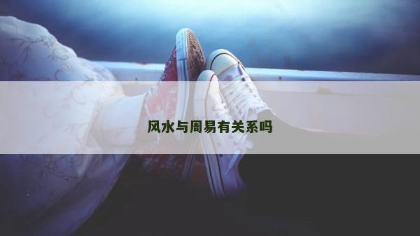 風(fēng)水與周易有關(guān)系嗎