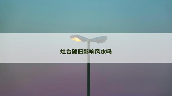 灶臺破舊影響風水嗎