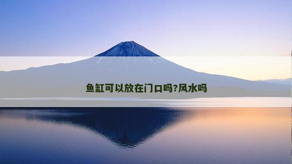 魚缸可以放在門口嗎?風(fēng)水嗎 魚缸可以放在門口嗎?風(fēng)水嗎