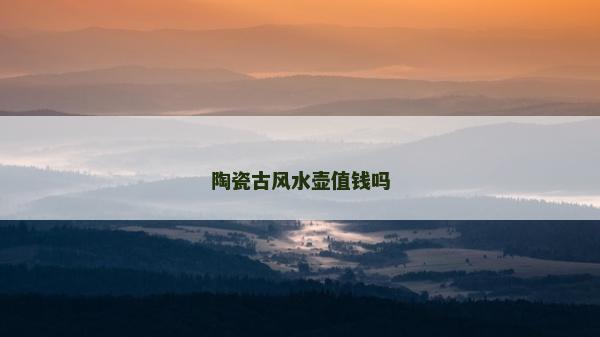 陶瓷古風水壺值錢嗎 陶瓷古風水壺值錢嗎