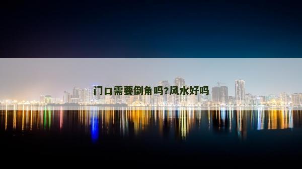 門口需要倒角嗎?風水好嗎