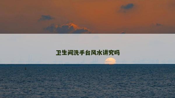 衛(wèi)生間洗手臺風(fēng)水講究嗎