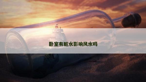 臥室有臟水影響風(fēng)水嗎