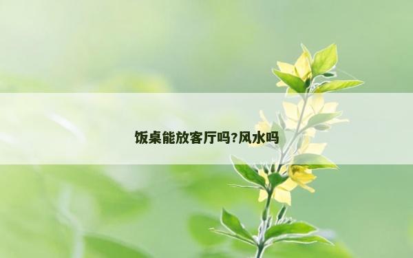 飯桌能放客廳嗎?風水嗎 飯桌能放客廳嗎?風水嗎