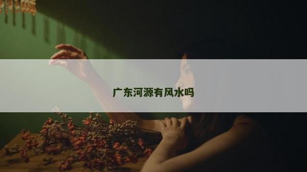 廣東河源有風水嗎