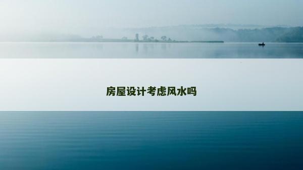 房屋設(shè)計考慮風(fēng)水嗎