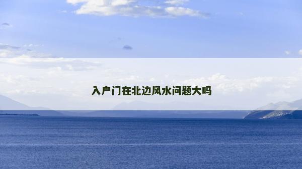 入戶門在北邊風(fēng)水問題大嗎