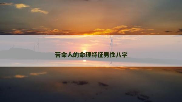 苦命人的命理特征男性八字 苦命人的命理特征男性八字