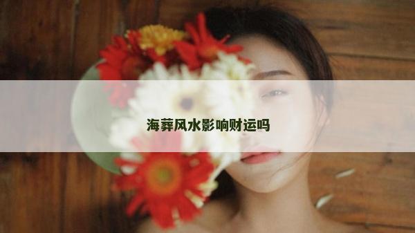 海葬風(fēng)水影響財(cái)運(yùn)嗎