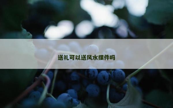 送禮可以送風水擺件嗎