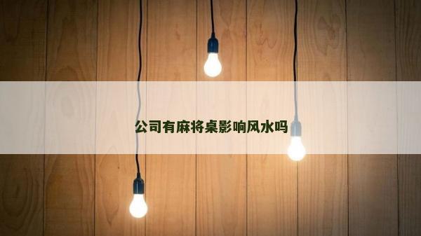 公司有麻將桌影響風(fēng)水嗎