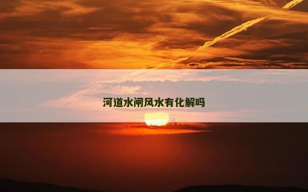 河道水閘風水有化解嗎