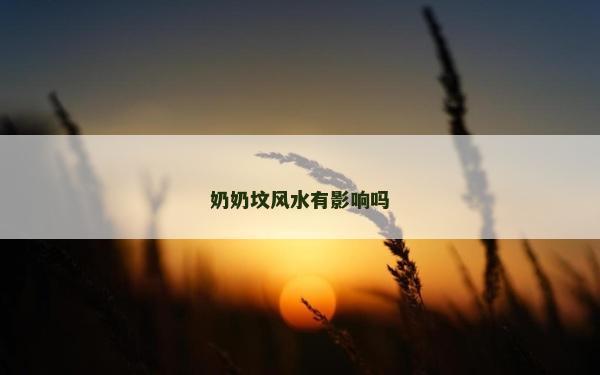 奶奶墳風(fēng)水有影響嗎