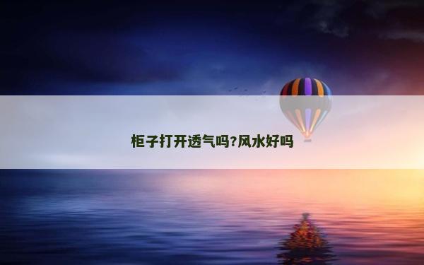柜子打開(kāi)透氣嗎?風(fēng)水好嗎