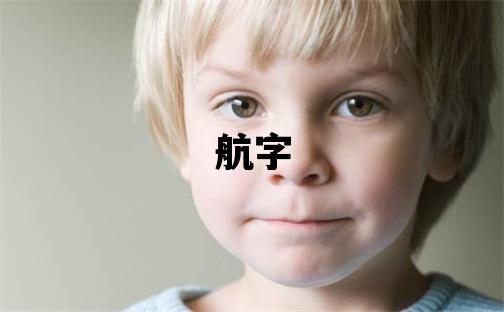 航字取名的寓意和含義 男孩用航字取名