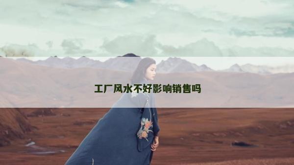 工廠風水不好影響銷售嗎