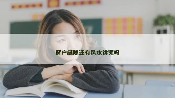 窗戶縫隙還有風水講究嗎 窗戶縫隙還有風水講究嗎