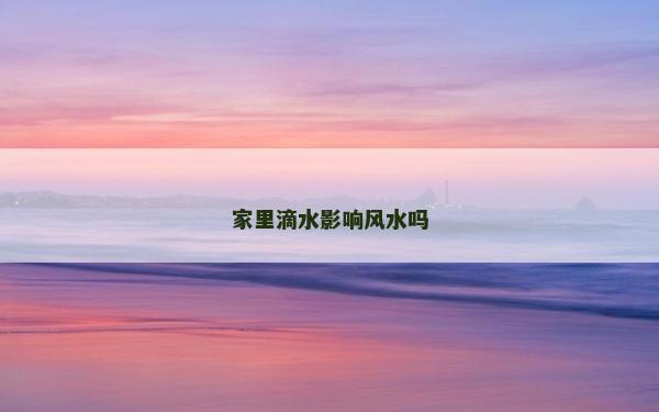 家里滴水影響風水嗎