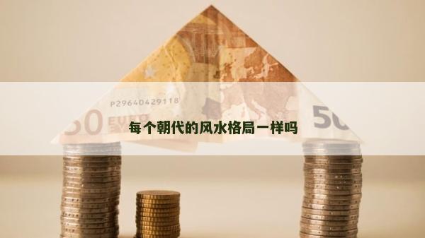 每個(gè)朝代的風(fēng)水格局一樣嗎