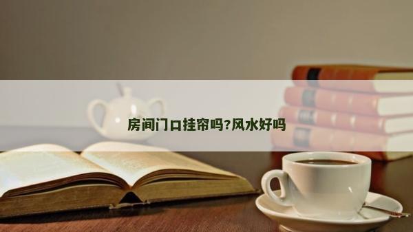 房間門口掛簾嗎?風(fēng)水好嗎