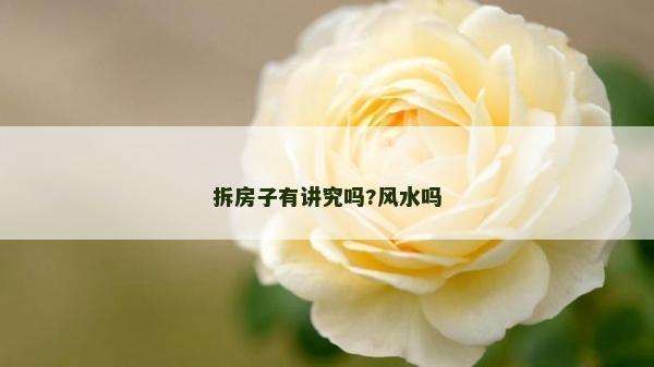 拆房子有講究嗎?風水嗎 拆房子有講究嗎?風水嗎