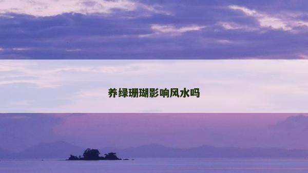 養(yǎng)綠珊瑚影響風(fēng)水嗎