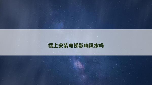 樓上安裝電梯影響風水嗎